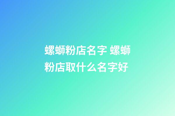 螺螄粉店名字 螺螄粉店取什么名字好-第1張-店鋪起名-玄機派